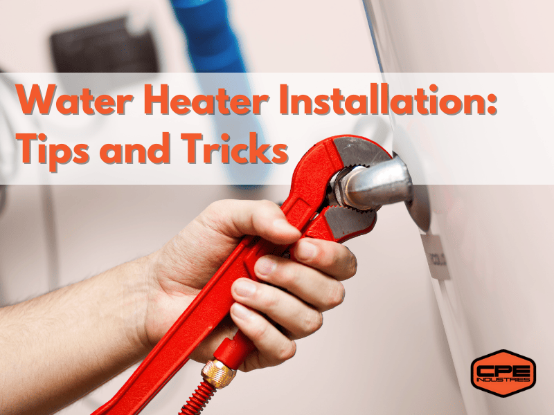 HOW TO PREPARE FOR A WATER HEATER INSTALLATION: TIPS AND TRICKS- CPE industries